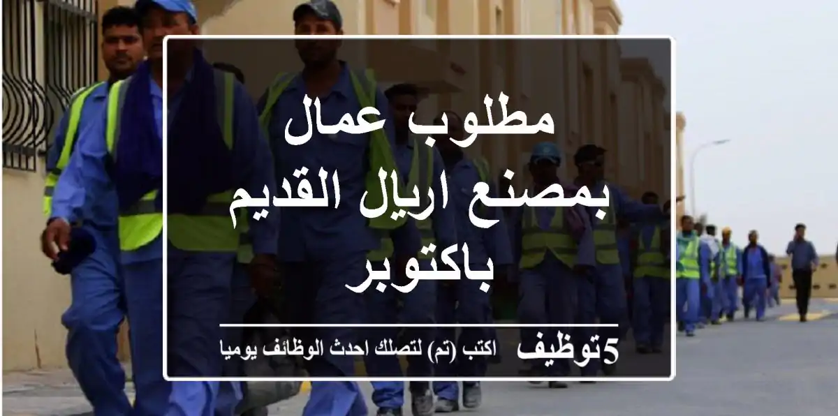 مطلوب عمال بمصنع اريال القديم باكتوبر