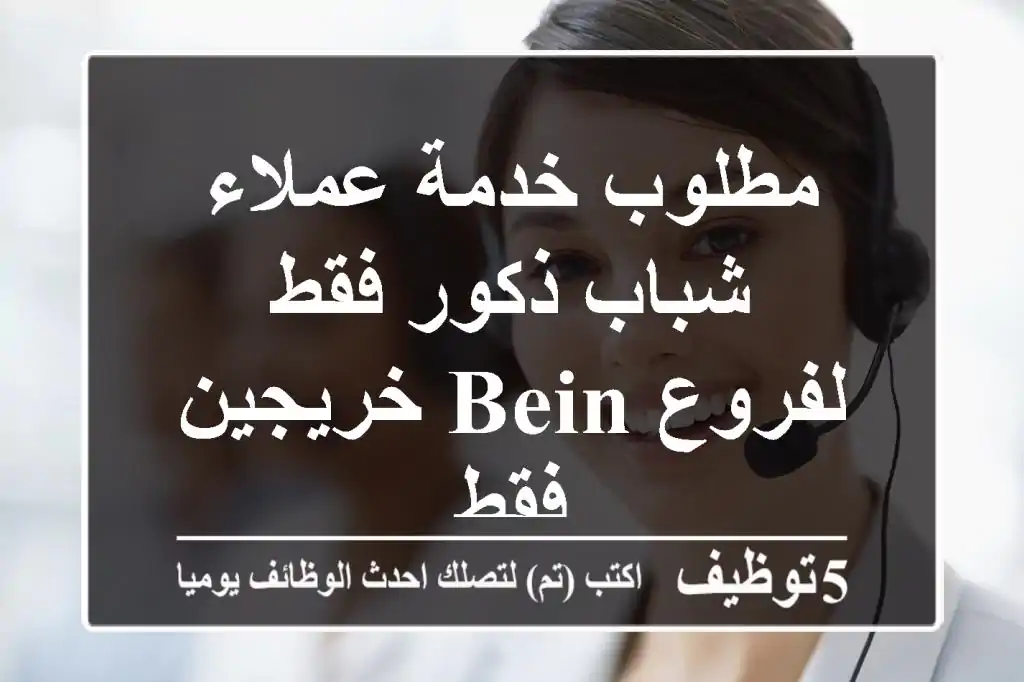 مطلوب خدمة عملاء شباب ذكور فقط لفروع beIN خريجين فقط
