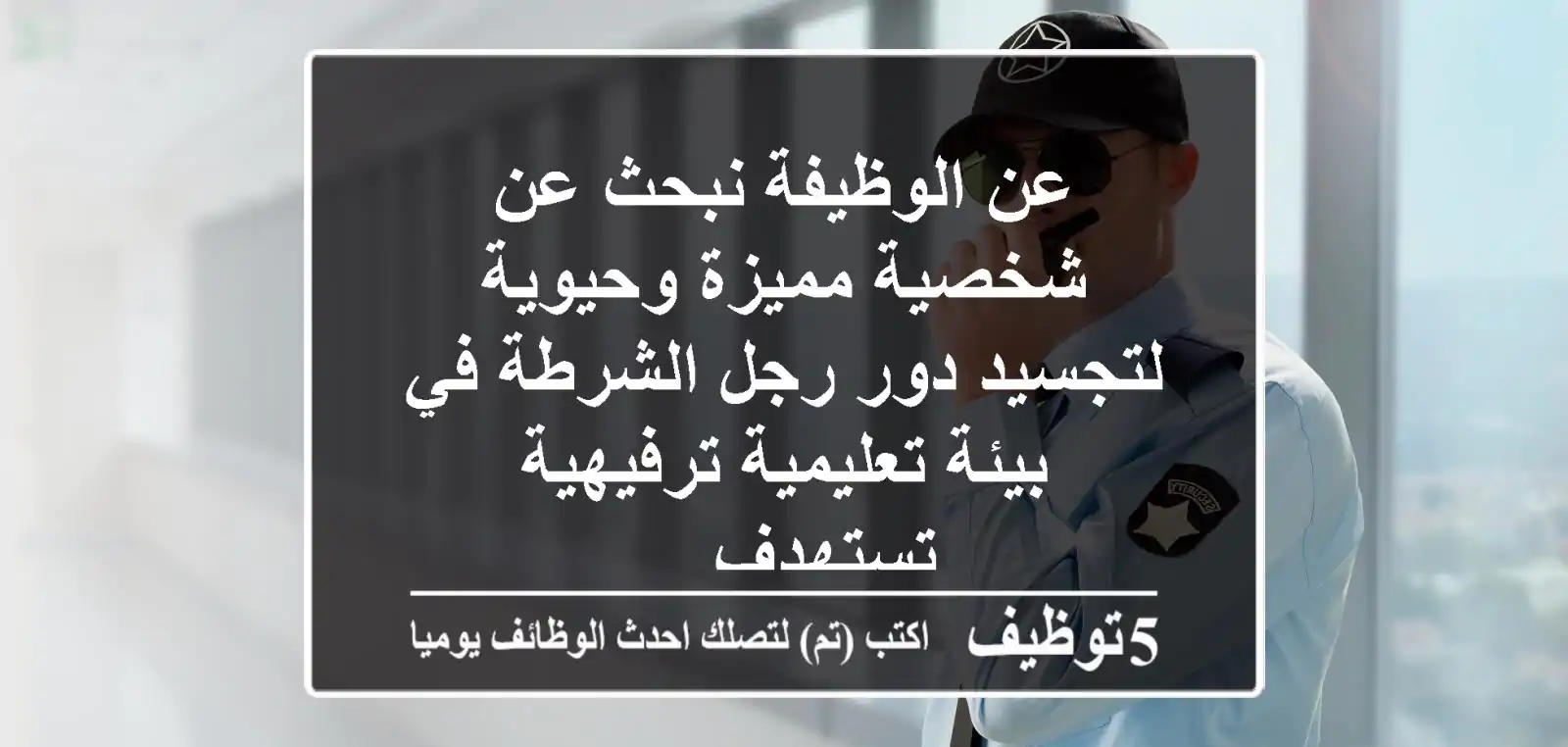 عن الوظيفة نبحث عن شخصية مميزة وحيوية لتجسيد دور رجل الشرطة في بيئة تعليمية ترفيهية تستهدف ...