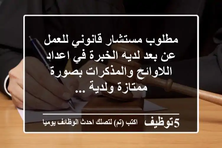 مطلوب مستشار قانوني للعمل عن بعد لديه الخبرة في اعداد اللاوائح والمذكرات بصورة ممتازة ولدية ...