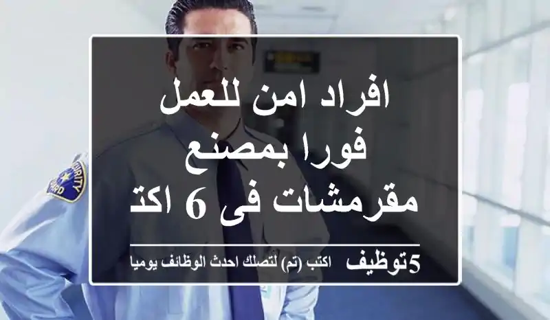 افراد امن للعمل فورا بمصنع مقرمشات فى 6 اكتوبر