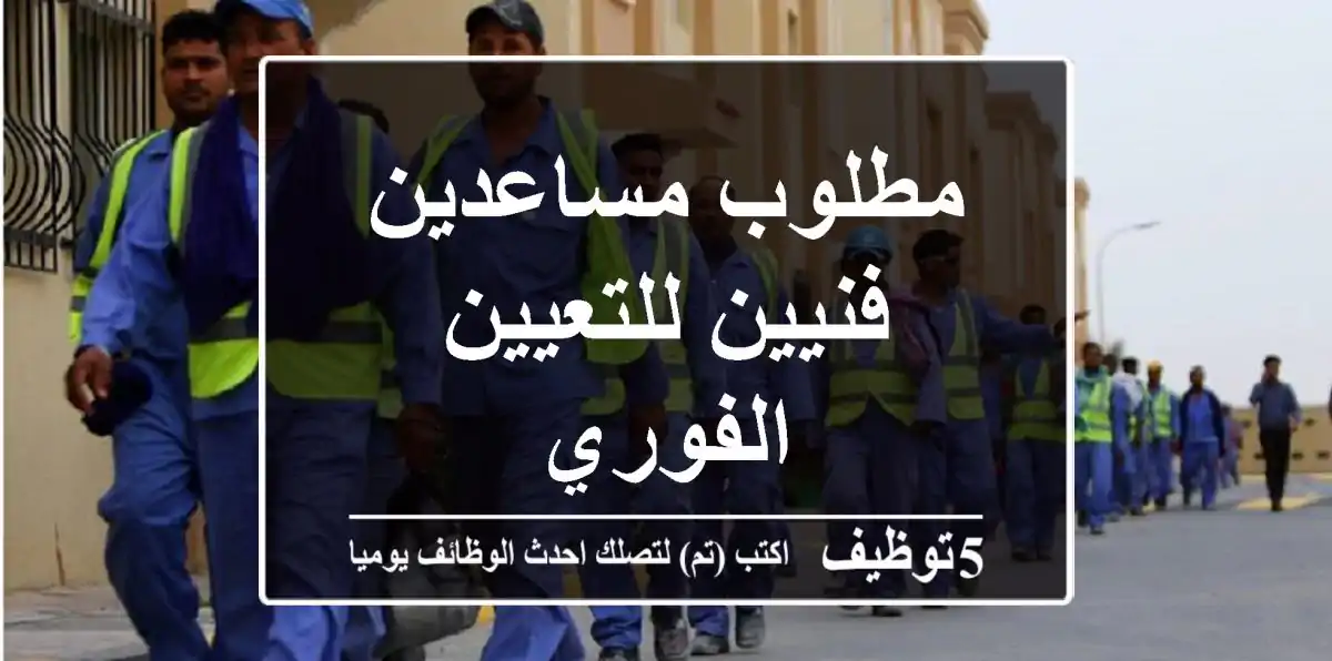 مطلوب مساعدين فنيين للتعيين الفوري