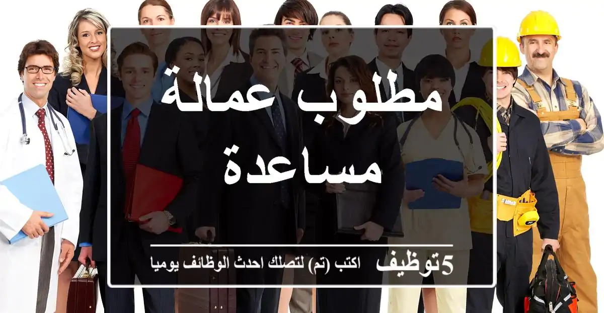 مطلوب عمالة مساعدة