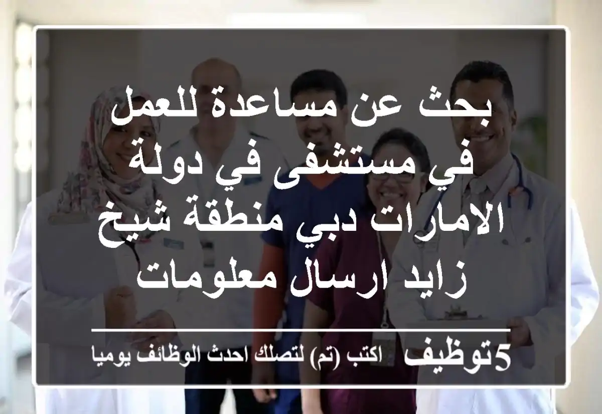بحث عن مساعدة للعمل في مستشفى في دولة الامارات دبي منطقة شيخ زايد ارسال معلومات