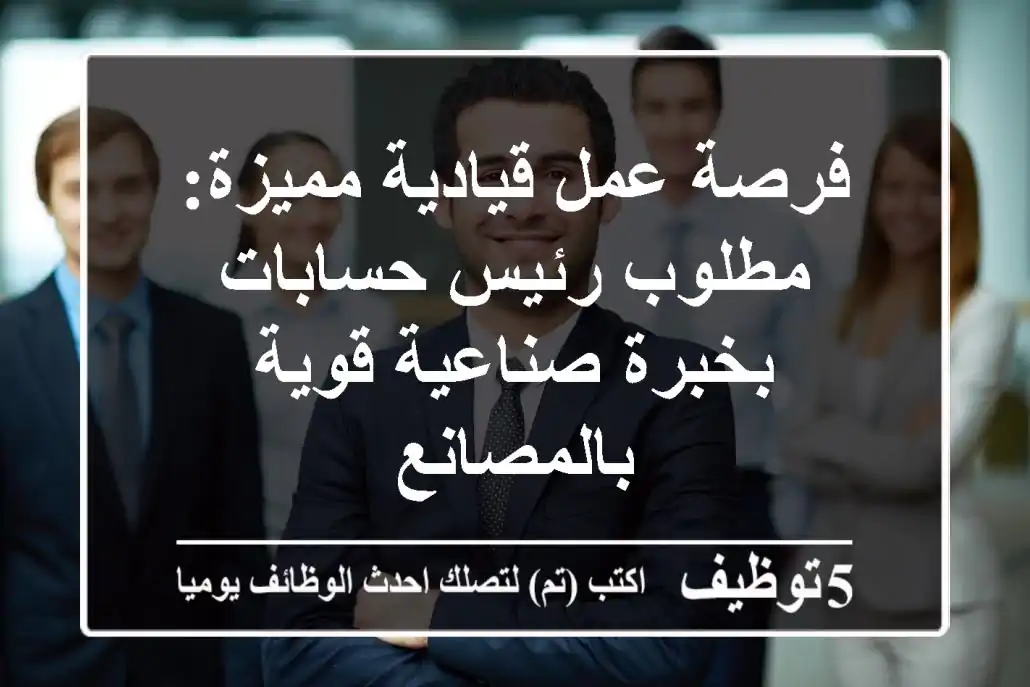 فرصة عمل قيادية مميزة: مطلوب رئيس حسابات بخبرة صناعية قوية بالمصانع