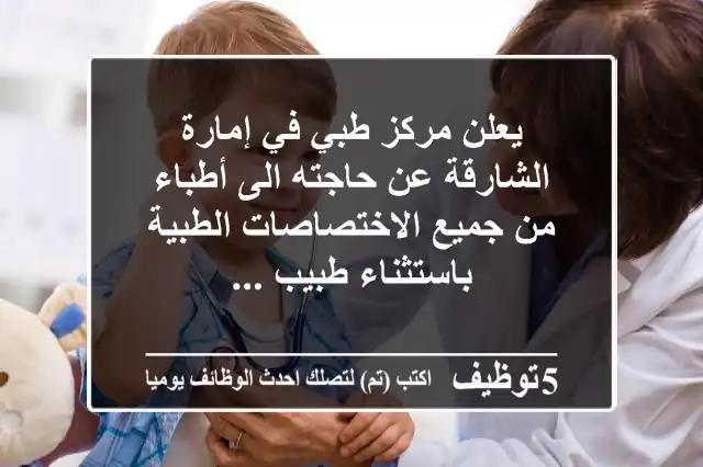 يعلن مركز طبي في إمارة الشارقة عن حاجته الى أطباء من جميع الاختصاصات الطبية باستثناء طبيب ...