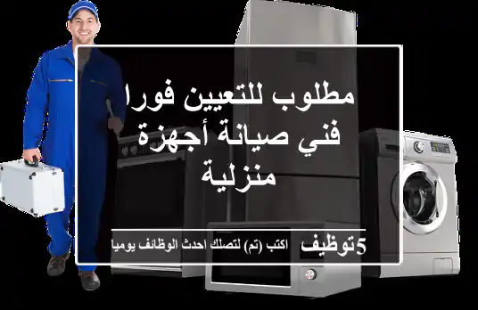 مطلوب للتعيين فورا فني صيانة أجهزة منزلية
