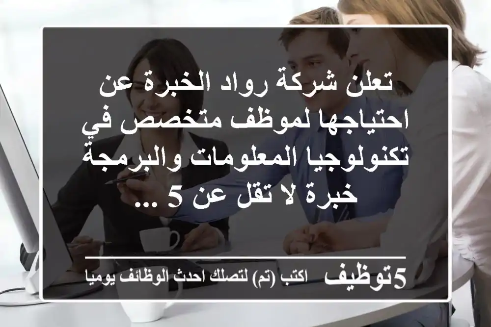 تعلن شركة رواد الخبرة عن احتياجها لموظف متخصص في تكنولوجيا المعلومات والبرمجة خبرة لا تقل عن 5 ...