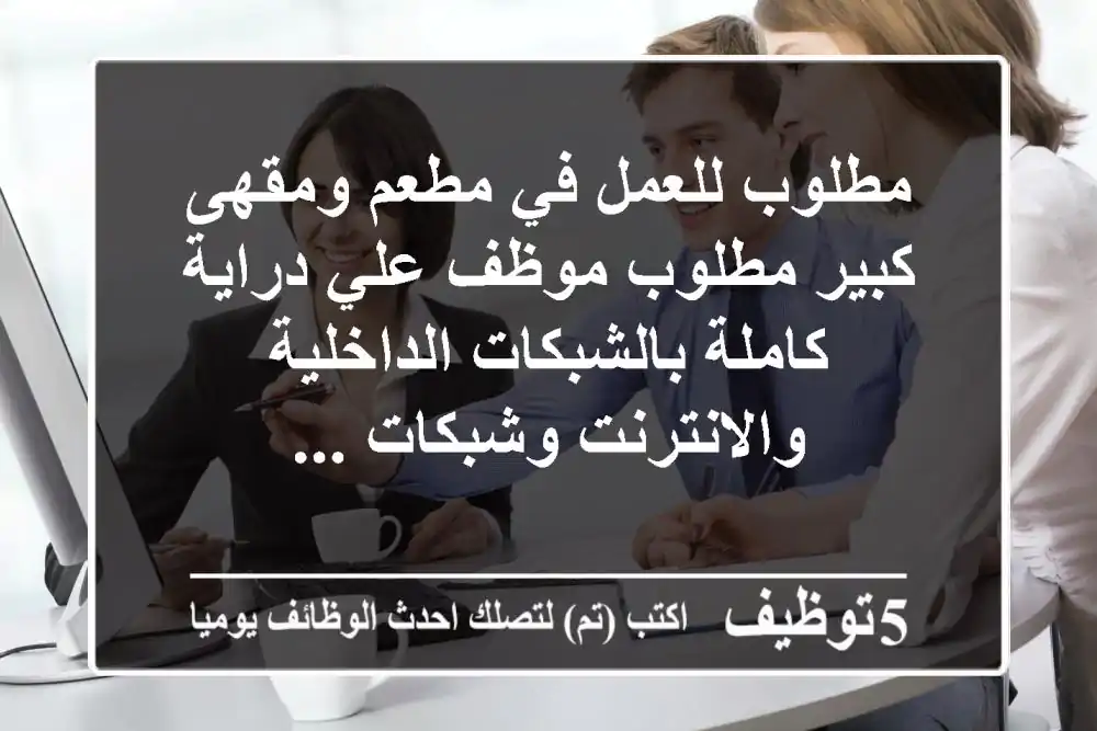 مطلوب للعمل في مطعم ومقهى كبير مطلوب موظف علي دراية كاملة بالشبكات الداخلية والانترنت وشبكات ...