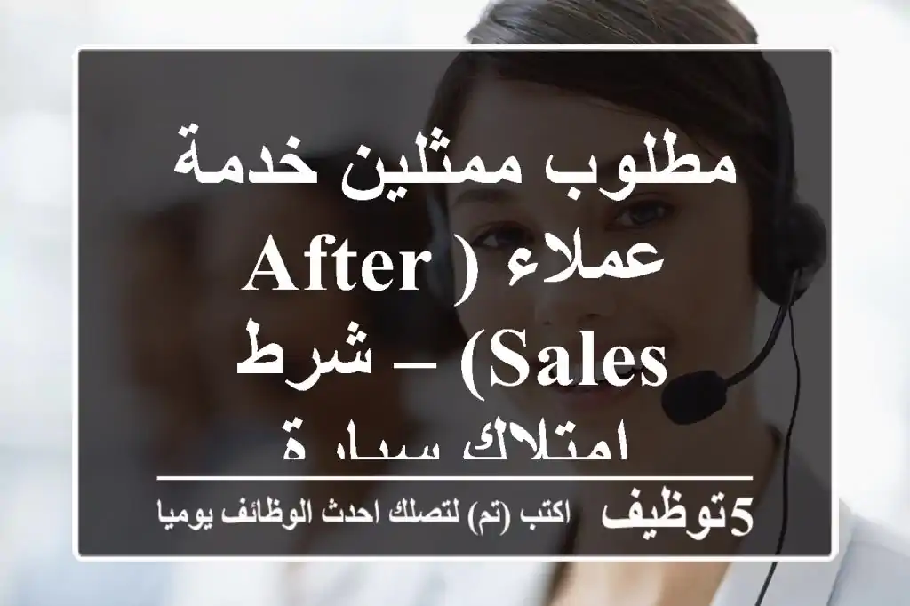 مطلوب ممثلين خدمة عملاء (After-Sales) – شرط امتلاك سيارة