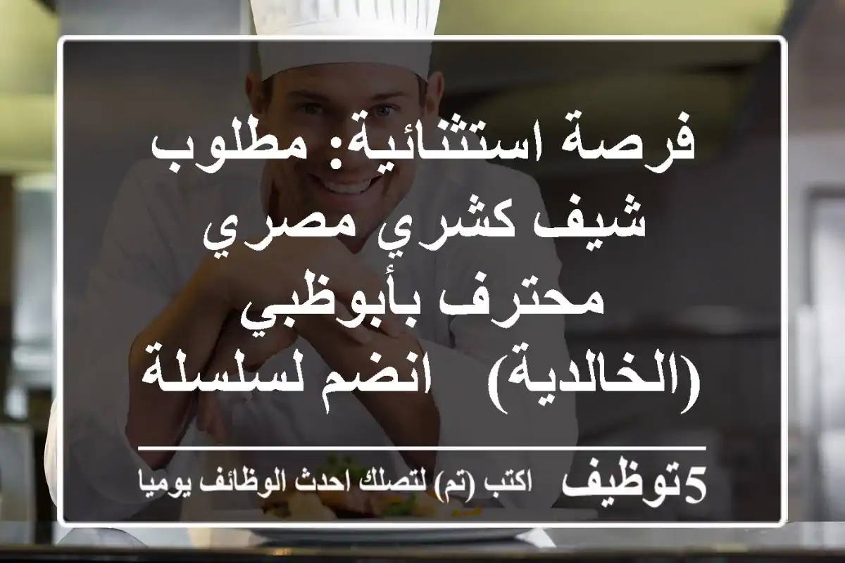 فرصة استثنائية: مطلوب شيف كشري مصري محترف بأبوظبي (الخالدية) - انضم لسلسلة مطاعم مصرية رائدة!
