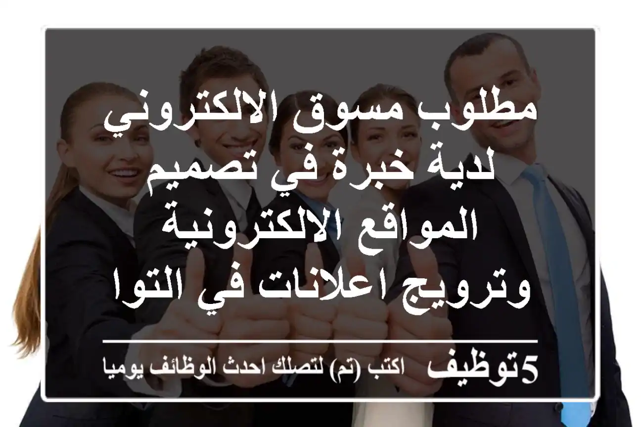 مطلوب مسوق الالكتروني لدية خبرة في تصميم المواقع الالكترونية وترويج اعلانات في التواصل ...
