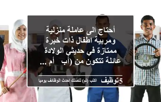 أحتاج الى عاملة منزلية ومربية اطفال ذات خبرة ممتازة في حديثي الولادة - عائلة تتكون من (أب - أم ...