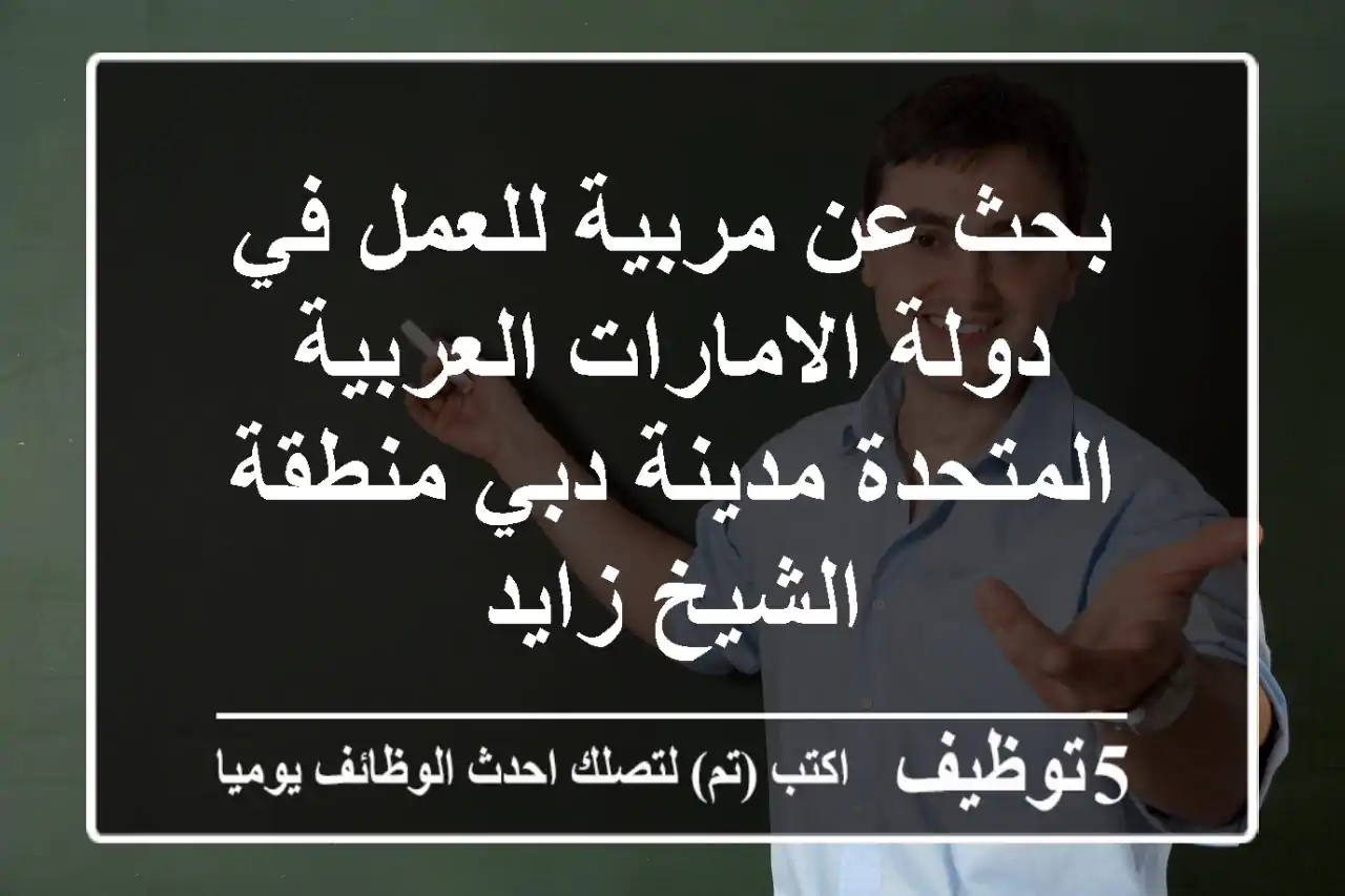 بحث عن مربية للعمل في دولة الامارات العربية المتحدة مدينة دبي منطقة الشيخ زايد