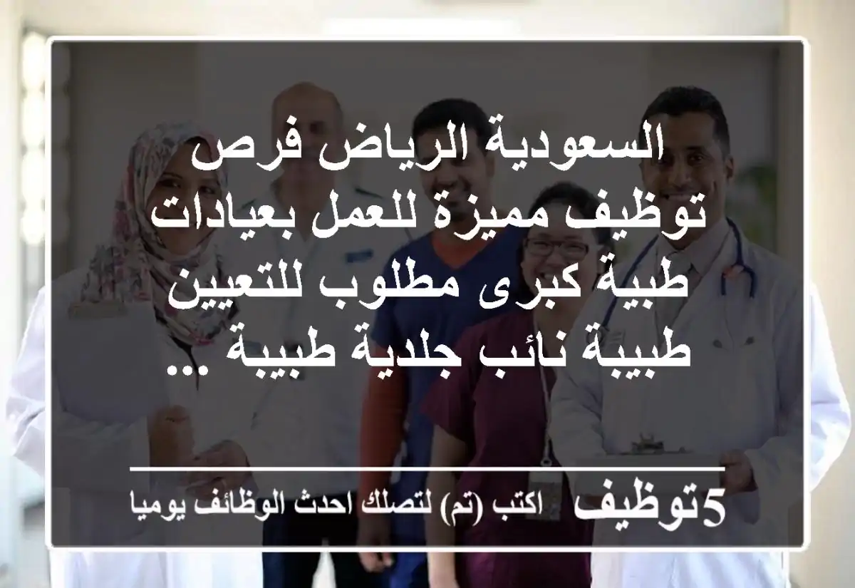 السعودية الرياض فرص توظيف مميزة للعمل بعيادات طبية كبرى مطلوب للتعيين طبيبة نائب جلدية طبيبة ...
