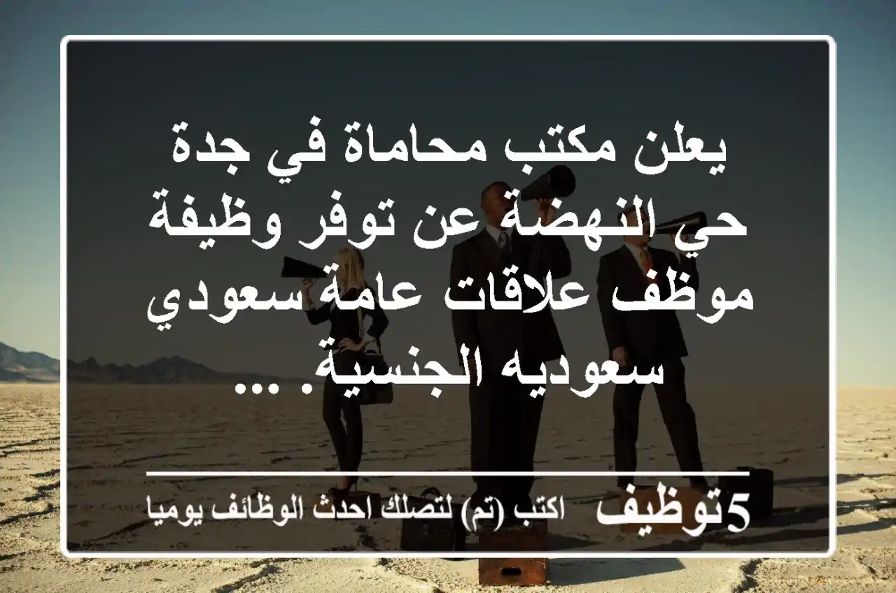 يعلن مكتب محاماة في جدة - حي النهضة عن توفر وظيفة موظف علاقات عامة سعودي سعوديه الجنسية. ...