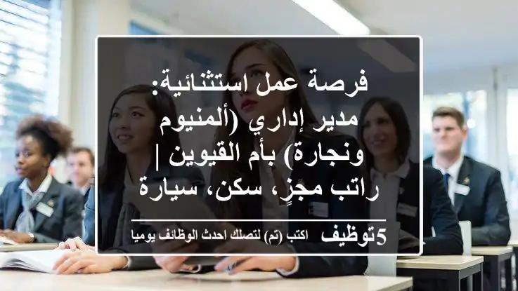 فرصة عمل استثنائية: مدير إداري (ألمنيوم ونجارة) بأم القيوين | راتب مجزٍ، سكن، سيارة