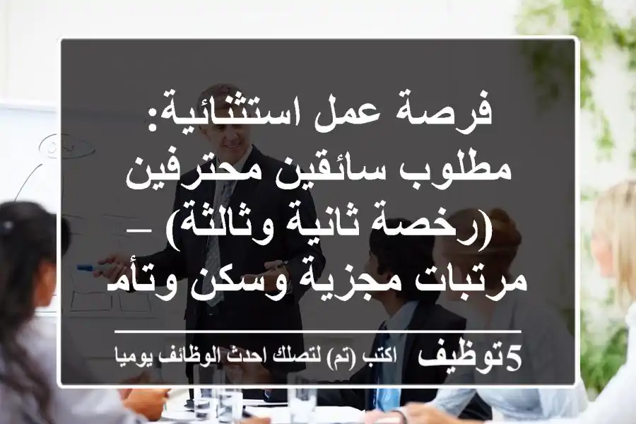 فرصة عمل استثنائية: مطلوب سائقين محترفين (رخصة ثانية وثالثة) – مرتبات مجزية وسكن وتأمين صحي!