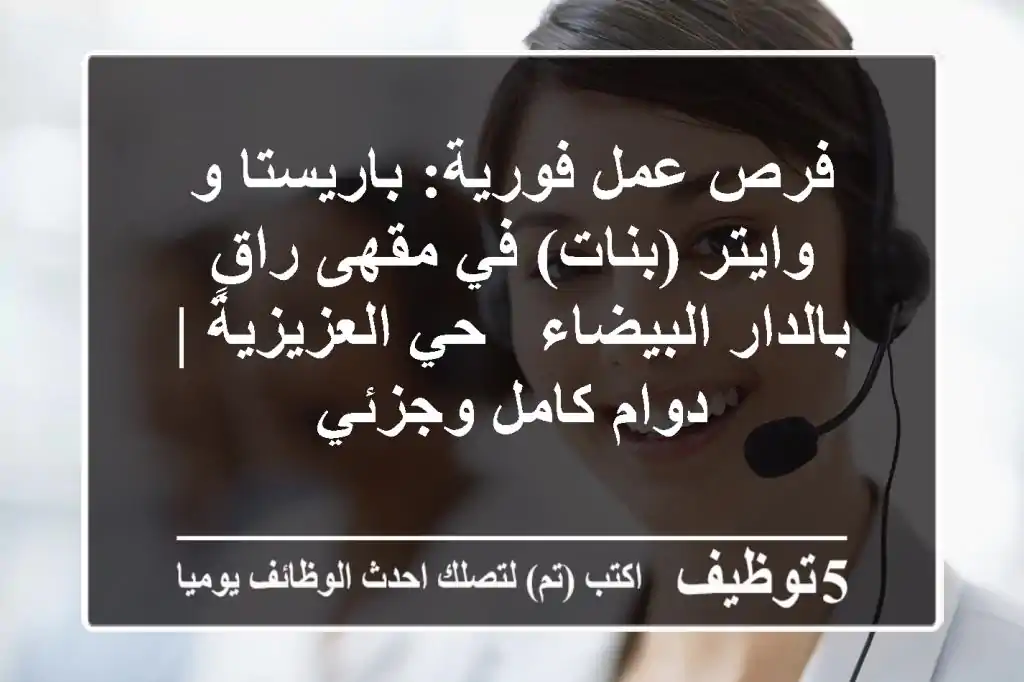 فرص عمل فورية: باريستا و وايتر (بنات) في مقهى راقٍ بالدار البيضاء - حي العزيزية | دوام كامل وجزئي