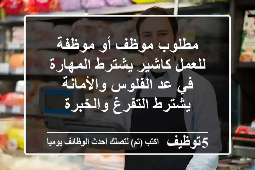 مطلوب موظف أو موظفة للعمل كاشير يشترط المهارة في عد الفلوس والأمانة يشترط التفرغ والخبرة
