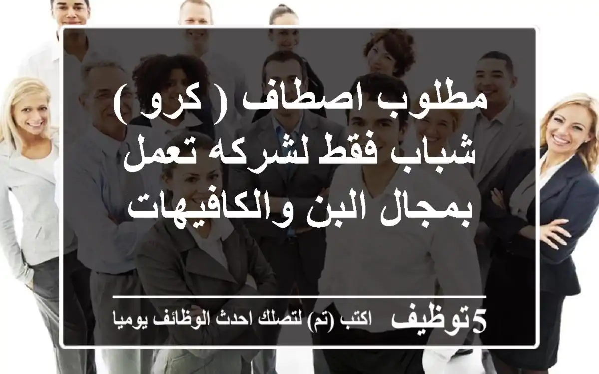 مطلوب اصطاف ( كرو ) شباب فقط لشركه تعمل بمجال البن والكافيهات