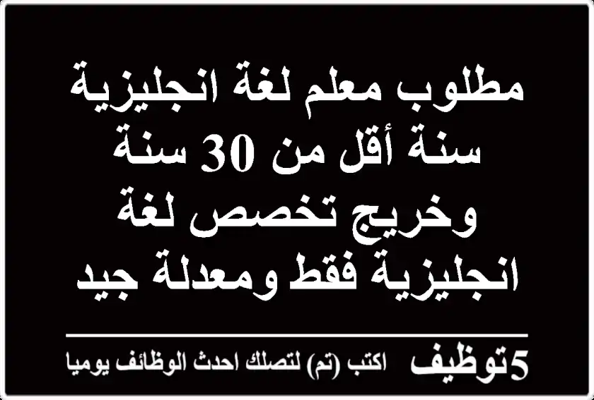 مطلوب معلم لغة انجليزية سنة أقل من 30 سنة وخريج تخصص لغة انجليزية فقط ومعدلة جيد علي الأقل ...