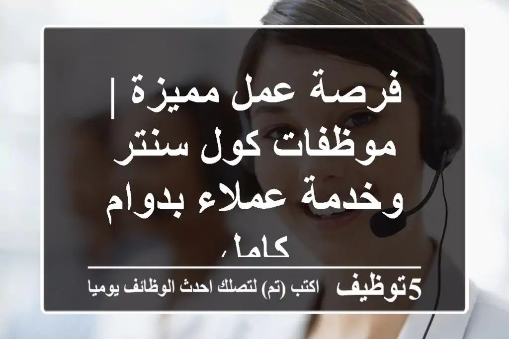 فرصة عمل مميزة | موظفات كول سنتر وخدمة عملاء بدوام كامل
