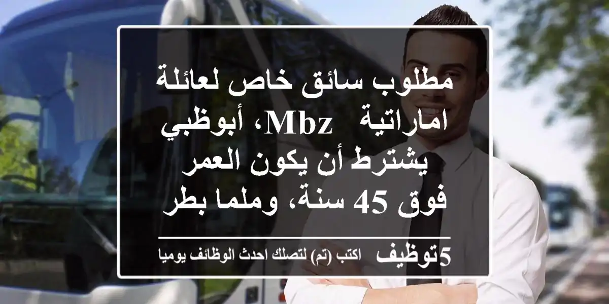 مطلوب سائق خاص لعائلة اماراتية - mbz، أبوظبي يشترط أن يكون العمر فوق 45 سنة، وملما بطرق ...