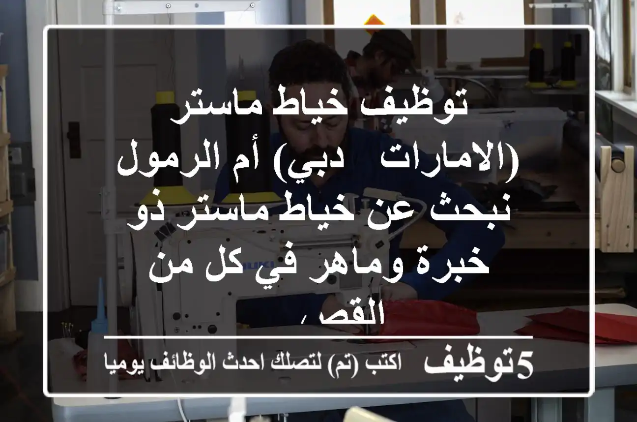 توظيف خياط ماستر (الامارات - دبي) أم الرمول نبحث عن خياط ماستر ذو خبرة وماهر في كل من القص ...