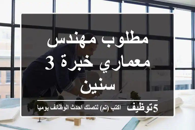 مطلوب مهندس معماري خبرة 3 سنين