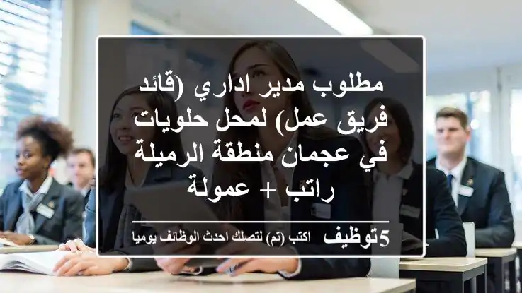 مطلوب مدير اداري (قائد فريق عمل) لمحل حلويات في عجمان منطقة الرميلة راتب + عمولة