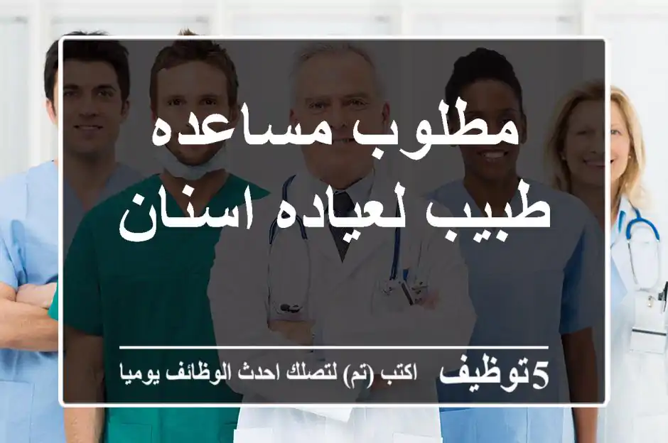 مطلوب مساعده طبيب لعياده اسنان