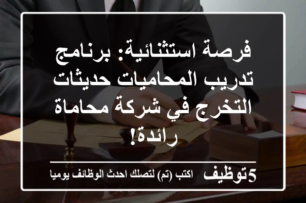 فرصة استثنائية: برنامج تدريب المحاميات حديثات التخرج في شركة محاماة رائدة!