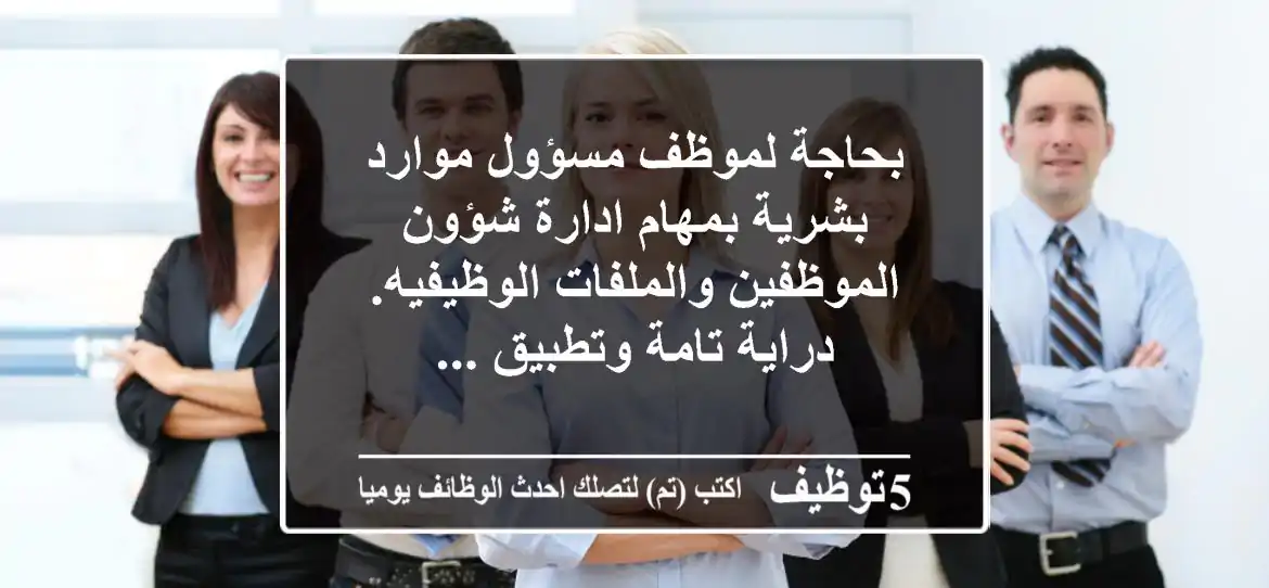 بحاجة لموظف مسؤول موارد بشرية بمهام ادارة شؤون الموظفين والملفات الوظيفيه. دراية تامة وتطبيق ...