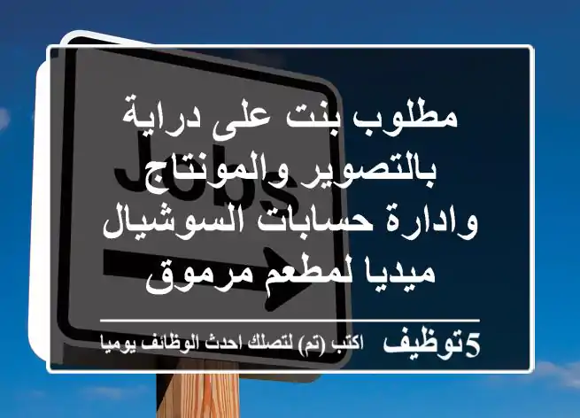 مطلوب بنت على دراية بالتصوير والمونتاج وادارة حسابات السوشيال ميديا لمطعم مرموق