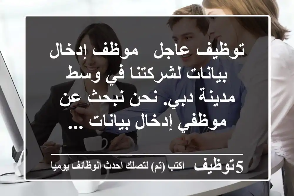 توظيف عاجل - موظف إدخال بيانات لشركتنا في وسط مدينة دبي. نحن نبحث عن موظفي إدخال بيانات ...