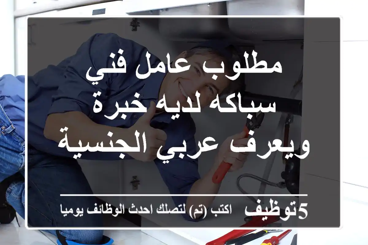 مطلوب عامل فني سباكه لديه خبرة ويعرف عربي الجنسية