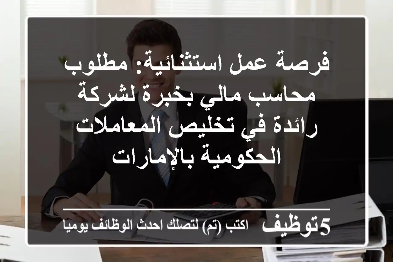 فرصة عمل استثنائية: مطلوب محاسب مالي بخبرة لشركة رائدة في تخليص المعاملات الحكومية بالإمارات