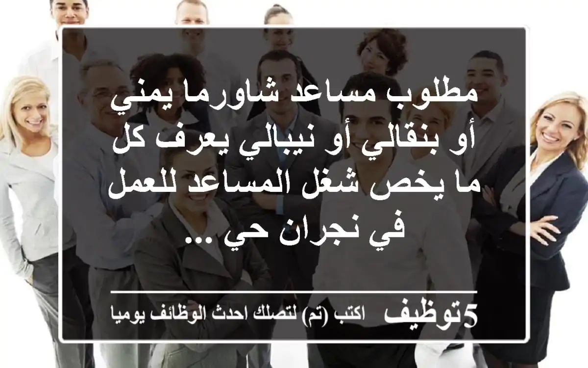 مطلوب مساعد شاورما يمني أو بنقالي أو نيبالي يعرف كل ما يخص شغل المساعد للعمل في نجران حي ...