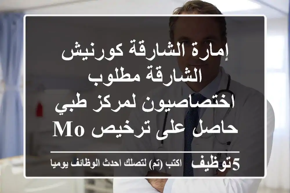 إمارة الشارقة كورنيش الشارقة مطلوب اختصاصيون لمركز طبي حاصل على ترخيص mohap أو dha. خبرة داخل ...