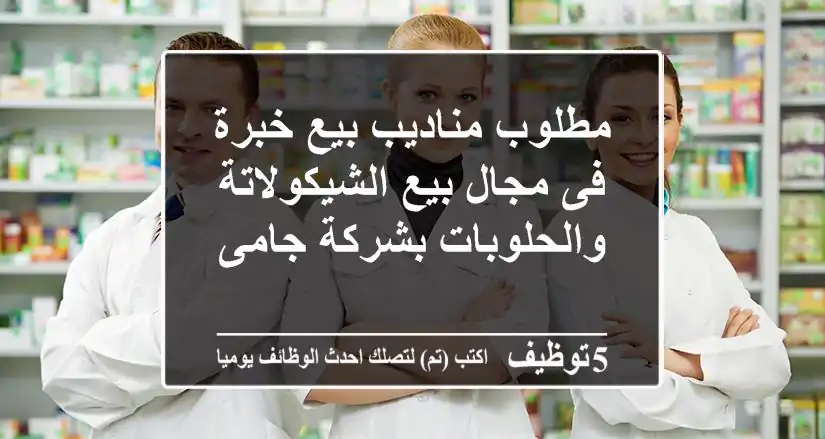 مطلوب مناديب بيع خبرة فى مجال بيع الشيكولاتة والحلوبات بشركة جامى