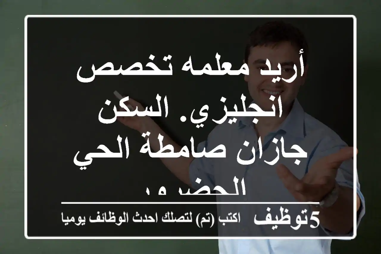 أريد معلمه تخصص انجليزي. السكن جازان صامطة الحي الحضرور