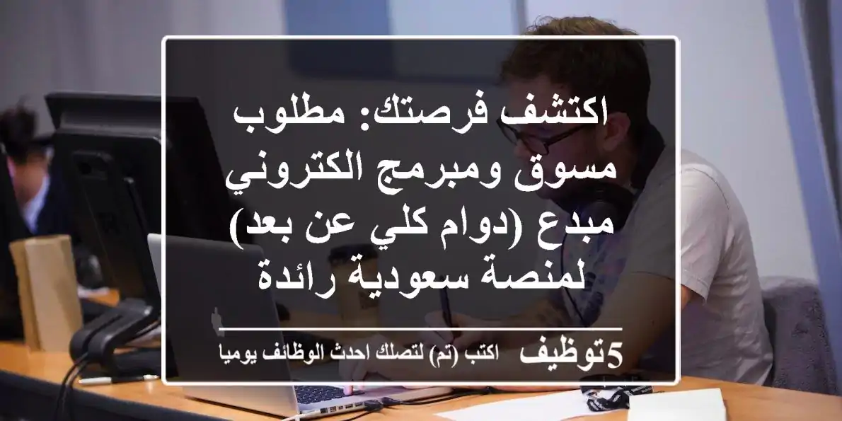 اكتشف فرصتك: مطلوب مسوق ومبرمج الكتروني مبدع (دوام كلي/عن بعد) لمنصة سعودية رائدة