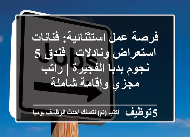فرصة عمل استثنائية: فنانات استعراض ونادلات - فندق 5 نجوم بدبا الفجيرة | راتب مجزي وإقامة شاملة