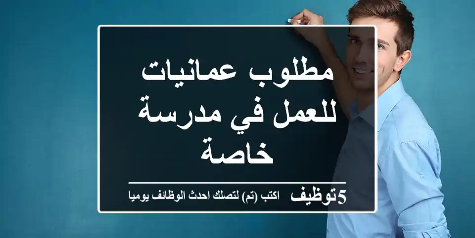 مطلوب عمانيات للعمل في مدرسة خاصة