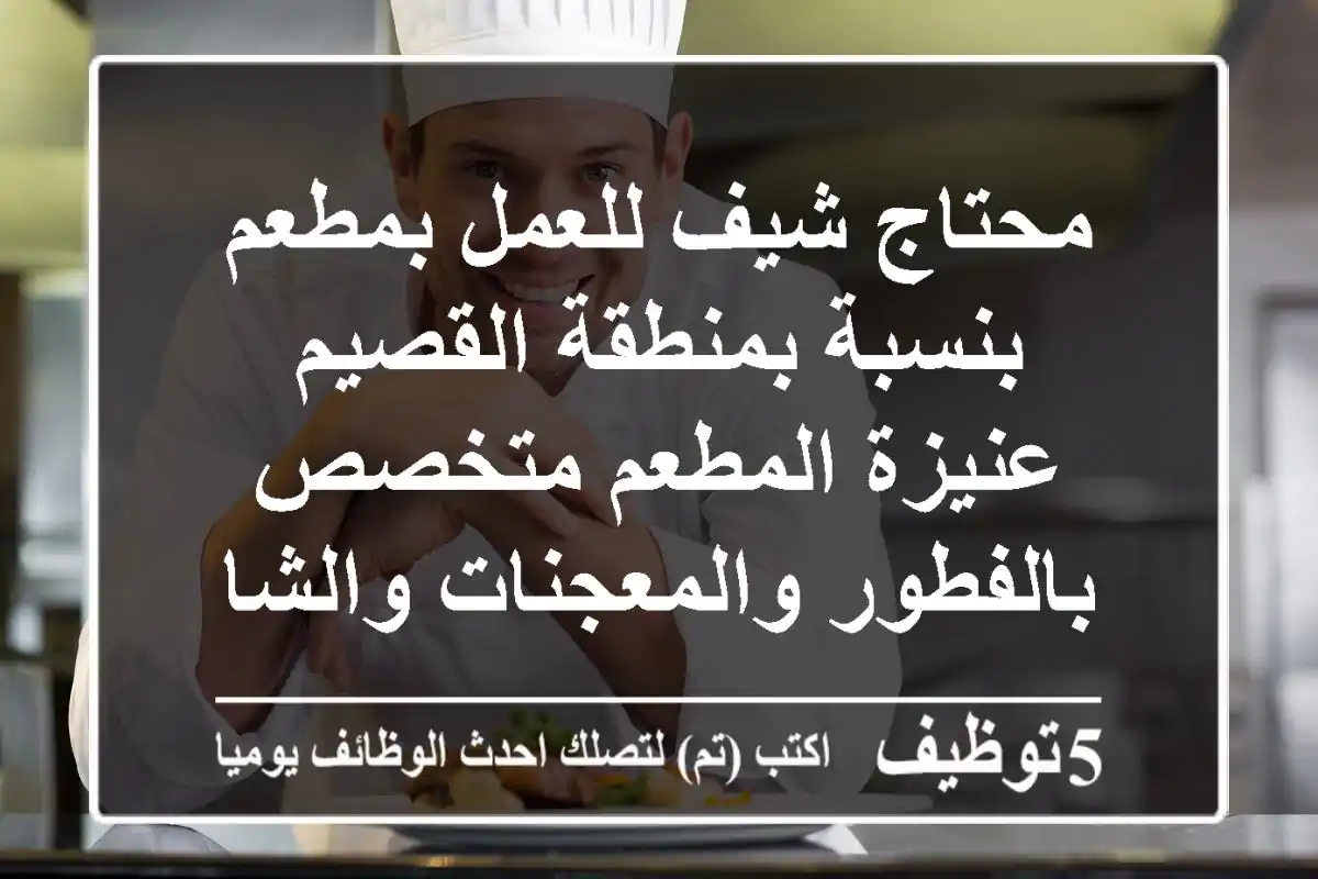 محتاج شيف للعمل بمطعم بنسبة بمنطقة القصيم عنيزة المطعم متخصص بالفطور والمعجنات والشاهي
