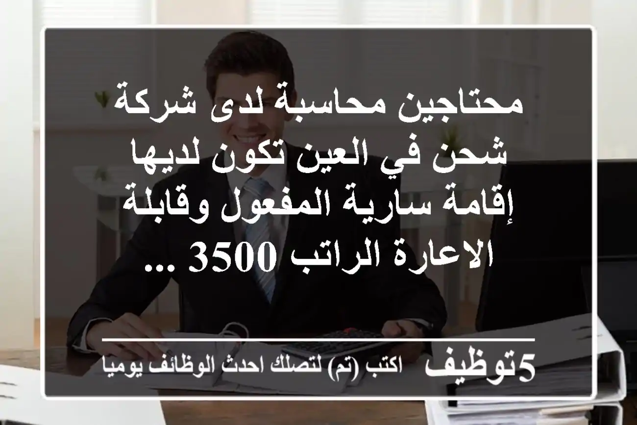 محتاجين محاسبة لدى شركة شحن في العين تكون لديها إقامة سارية المفعول وقابلة الاعارة الراتب 3500 ...