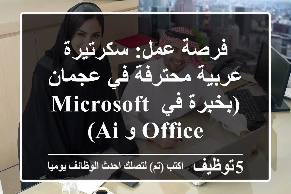 فرصة عمل: سكرتيرة عربية محترفة في عجمان (بخبرة في Microsoft Office و AI)