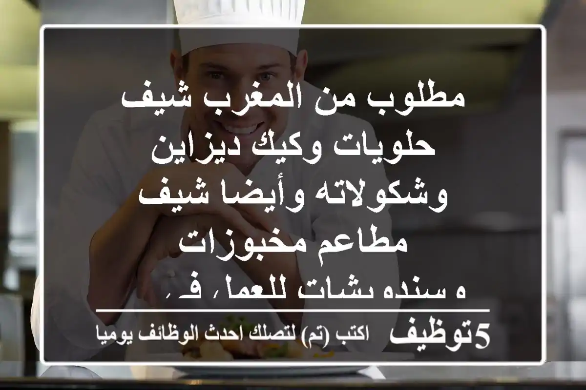 مطلوب من المغرب شيف حلويات وكيك ديزاين وشكولاته وأيضا شيف مطاعم مخبوزات وسندويشات للعمل في ...