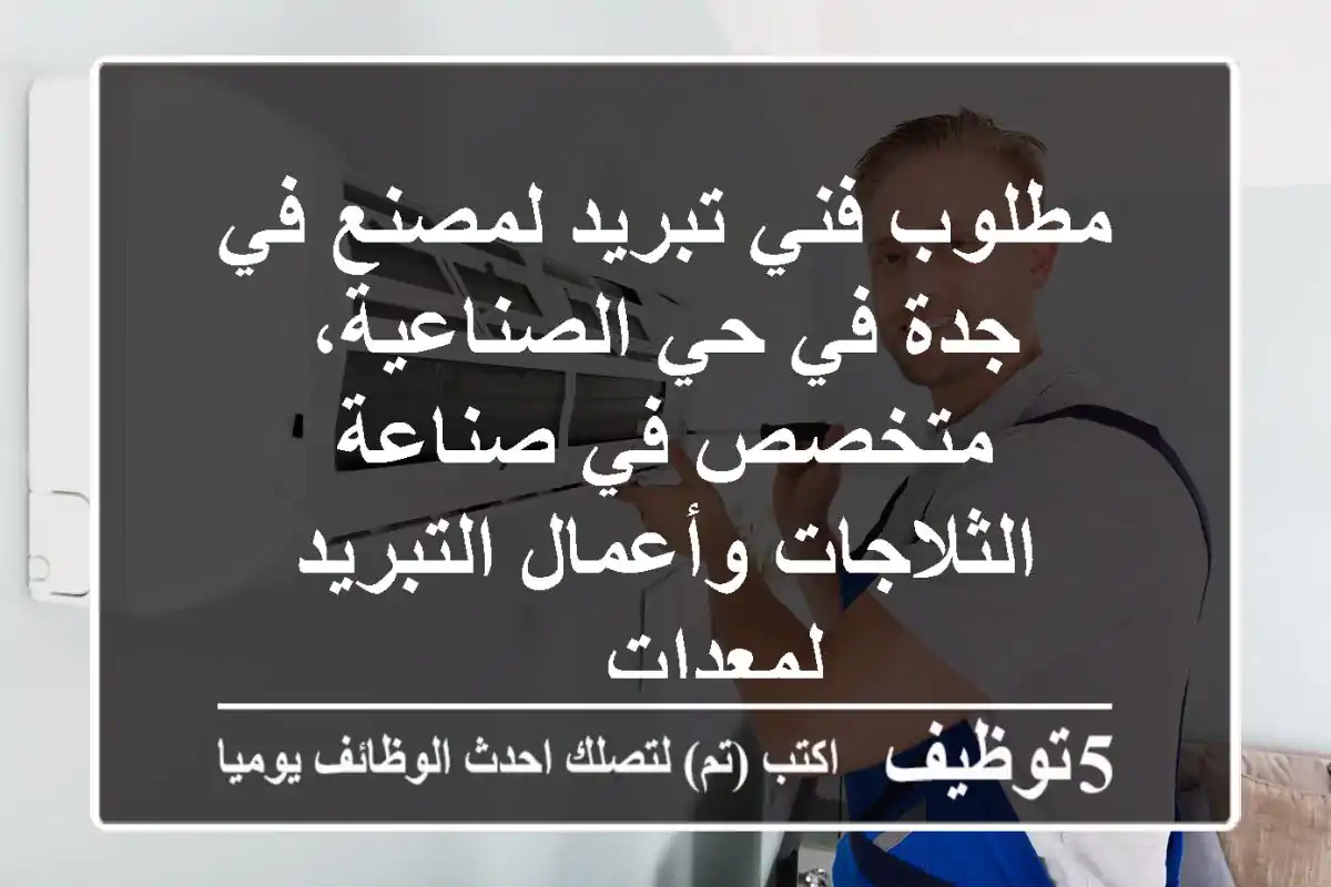 مطلوب فني تبريد لمصنع في جدة في حي الصناعية، متخصص في صناعة الثلاجات وأعمال التبريد لمعدات ...